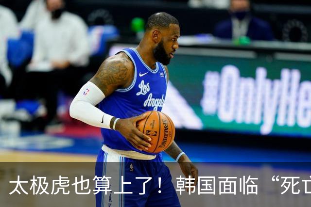 太极虎也算上了！韩国面临“死亡游戏” 出局OR晋级全看别队