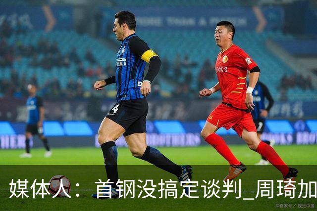 媒体人：首钢没搞定谈判 周琦加盟可能要黄